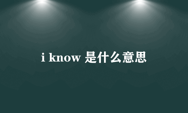 i know 是什么意思