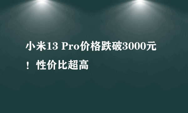 小米13 Pro价格跌破3000元！性价比超高