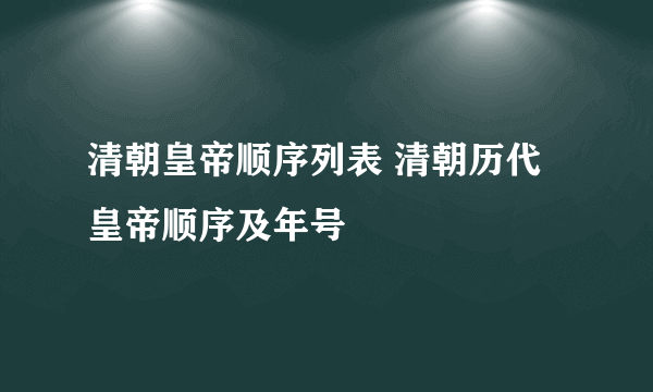 清朝皇帝顺序列表 清朝历代皇帝顺序及年号