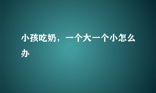 小孩吃奶，一个大一个小怎么办