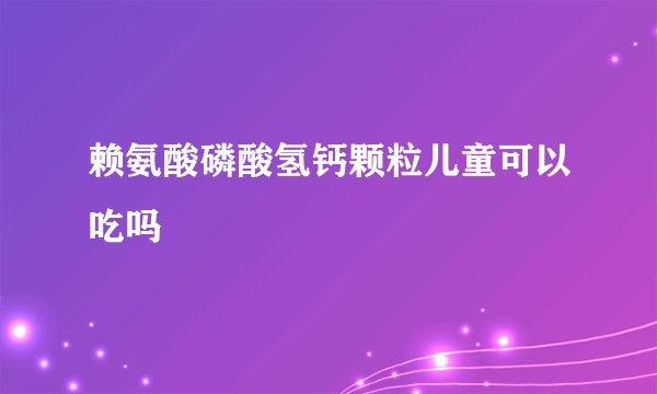 赖氨酸磷酸氢钙颗粒儿童可以吃吗