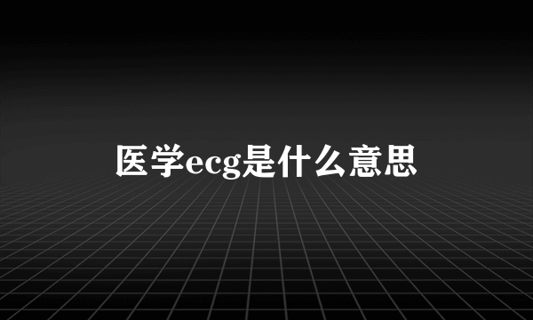 医学ecg是什么意思