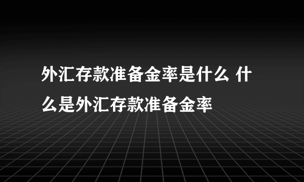 外汇存款准备金率是什么 什么是外汇存款准备金率