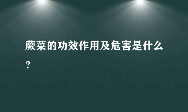 蕨菜的功效作用及危害是什么？