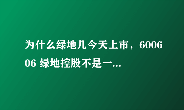 为什么绿地几今天上市，600606 绿地控股不是一直有的吗