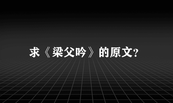 求《梁父吟》的原文？