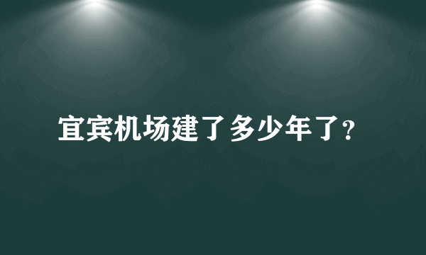 宜宾机场建了多少年了？