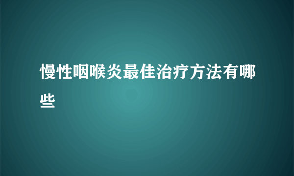 慢性咽喉炎最佳治疗方法有哪些