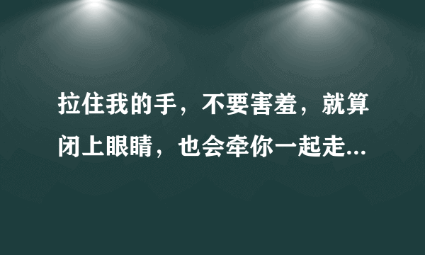 拉住我的手，不要害羞，就算闭上眼睛，也会牵你一起走歌词是什么歌