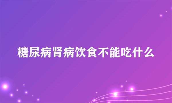 糖尿病肾病饮食不能吃什么