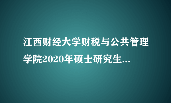 江西财经大学财税与公共管理学院2020年硕士研究生招生简章