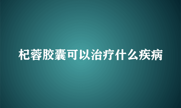 杞蓉胶囊可以治疗什么疾病