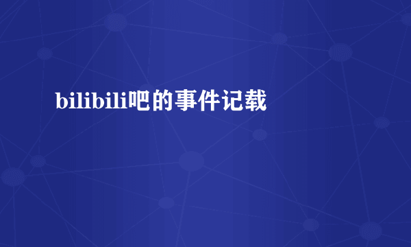 bilibili吧的事件记载