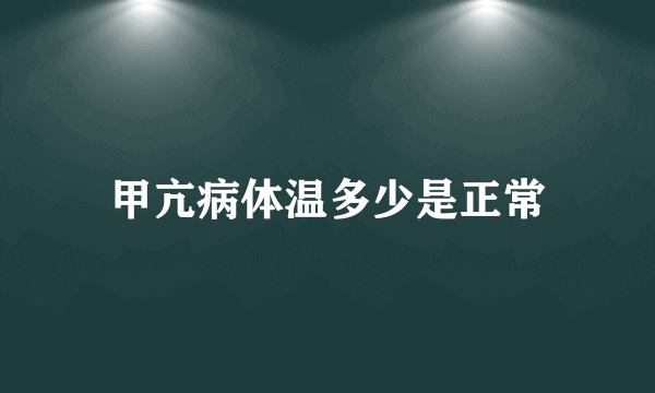 甲亢病体温多少是正常