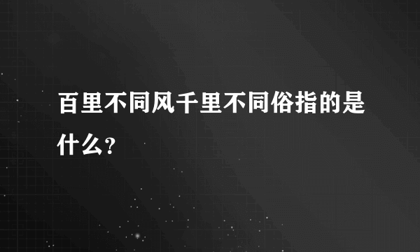 百里不同风千里不同俗指的是什么？