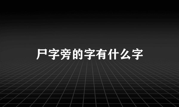 尸字旁的字有什么字