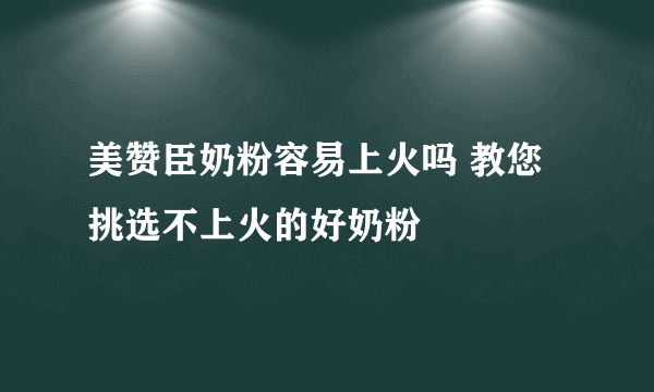 美赞臣奶粉容易上火吗 教您挑选不上火的好奶粉