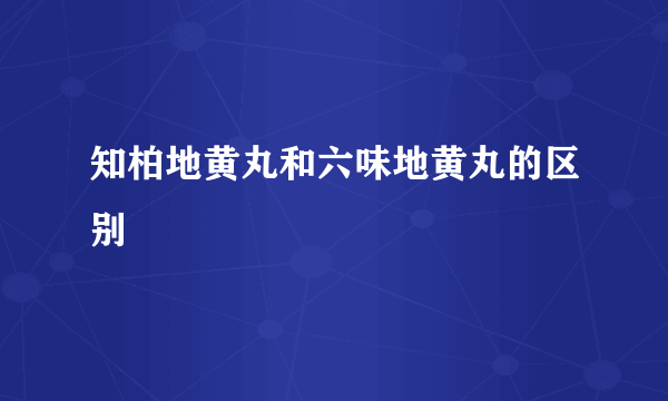 知柏地黄丸和六味地黄丸的区别