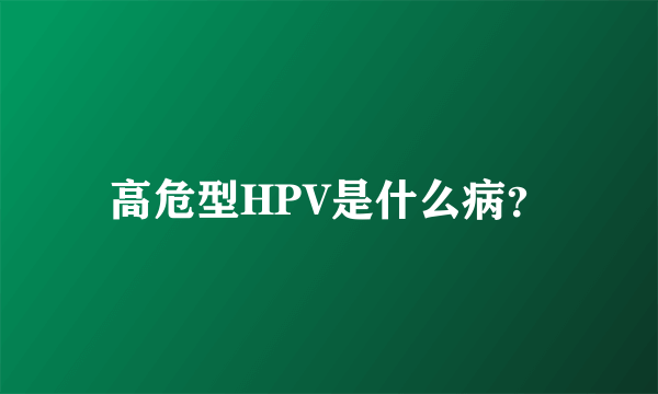 高危型HPV是什么病？