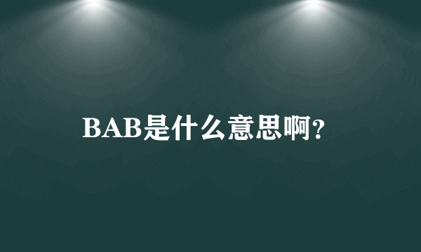 BAB是什么意思啊？