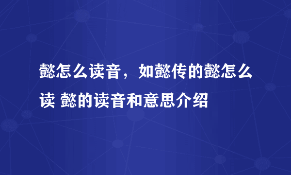 懿怎么读音，如懿传的懿怎么读 懿的读音和意思介绍