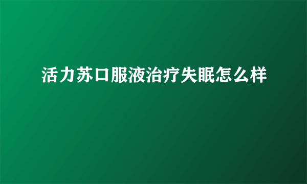 活力苏口服液治疗失眠怎么样