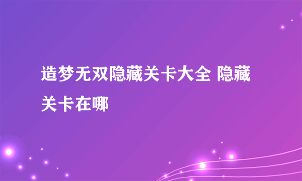 造梦无双隐藏关卡大全 隐藏关卡在哪