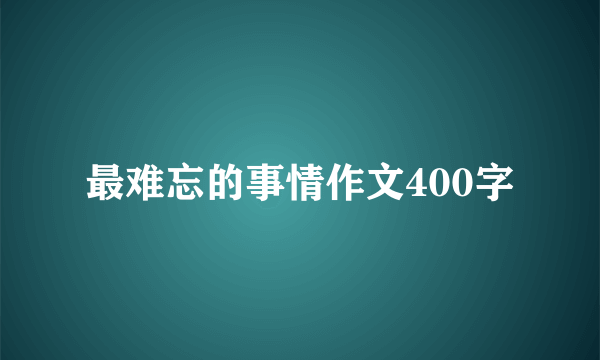 最难忘的事情作文400字