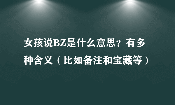 女孩说BZ是什么意思？有多种含义（比如备注和宝藏等）