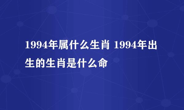 1994年属什么生肖 1994年出生的生肖是什么命