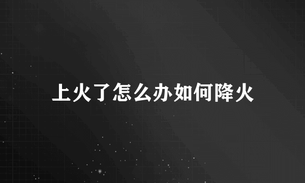 上火了怎么办如何降火