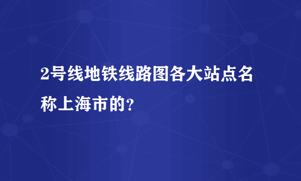 2号线地铁线路图各大站点名称上海市的？