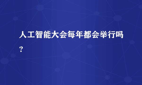 人工智能大会每年都会举行吗？