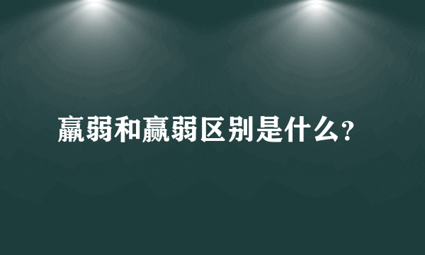 羸弱和赢弱区别是什么？