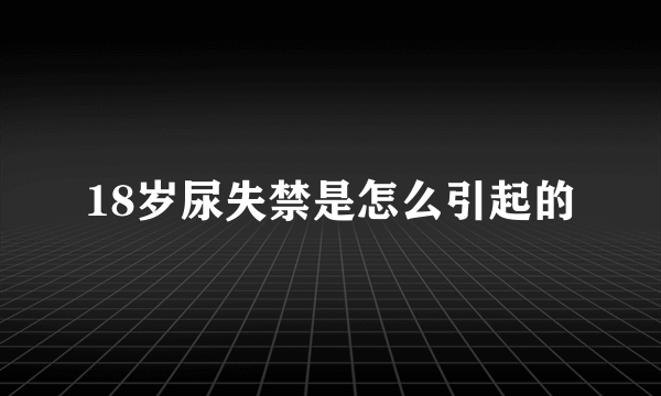 18岁尿失禁是怎么引起的