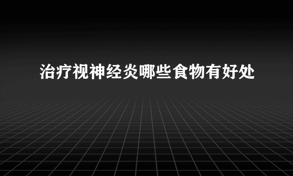 治疗视神经炎哪些食物有好处