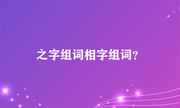 之字组词相字组词？