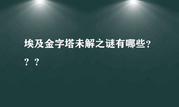 埃及金字塔未解之谜有哪些？？？