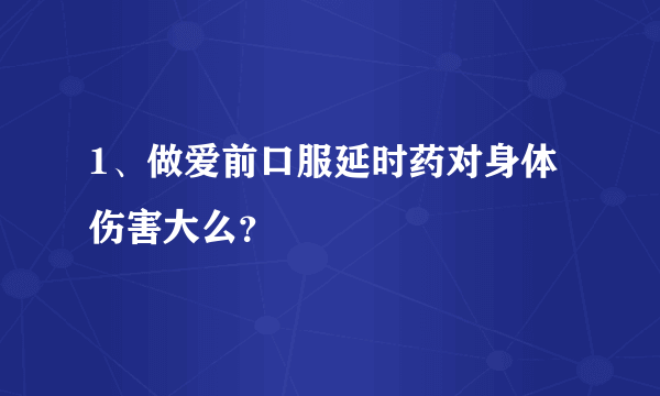 1、做爱前口服延时药对身体伤害大么？