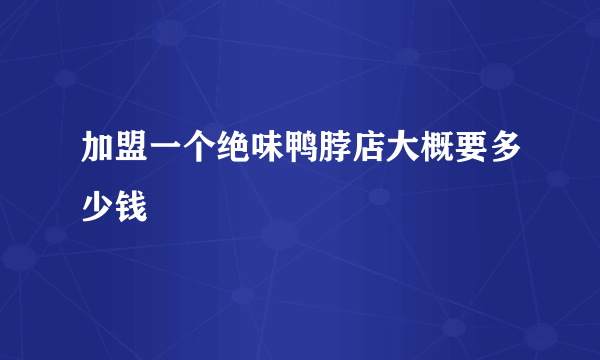 加盟一个绝味鸭脖店大概要多少钱