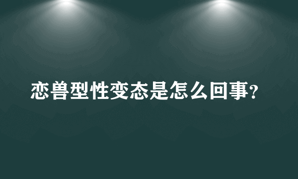 恋兽型性变态是怎么回事？