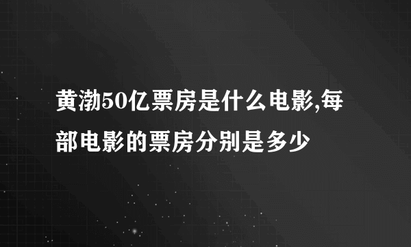 黄渤50亿票房是什么电影,每部电影的票房分别是多少