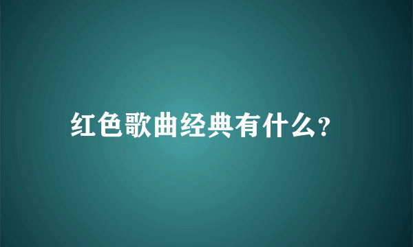 红色歌曲经典有什么？