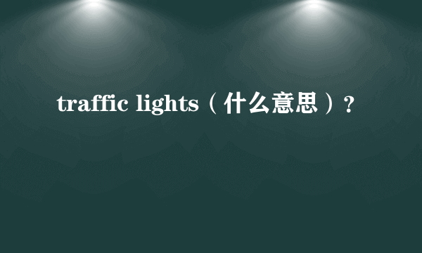 traffic lights（什么意思）？