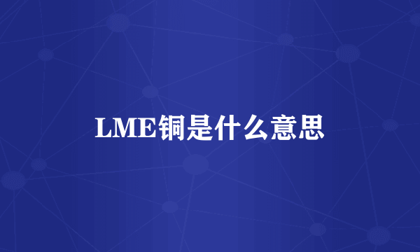 LME铜是什么意思