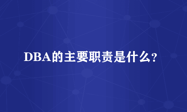 DBA的主要职责是什么？