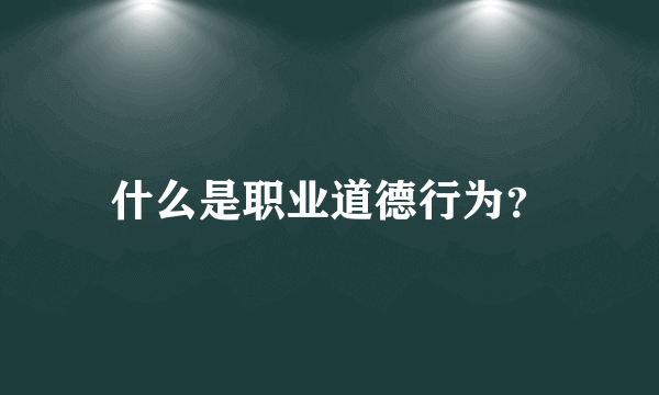 什么是职业道德行为？