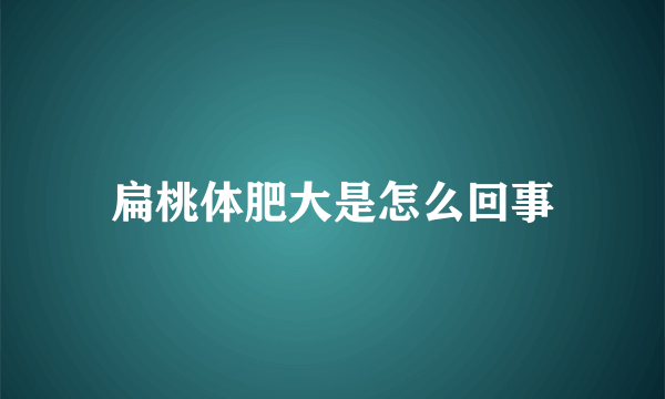 扁桃体肥大是怎么回事