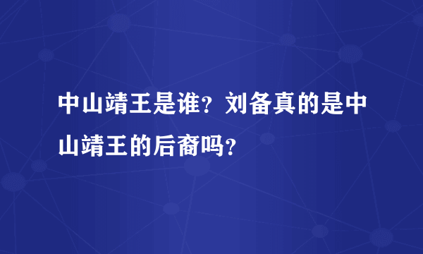 中山靖王是谁？刘备真的是中山靖王的后裔吗？