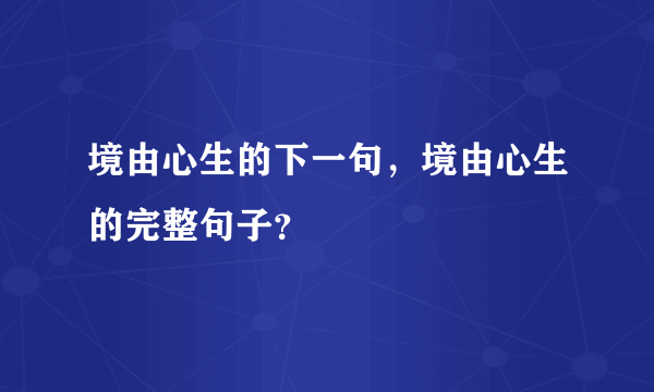 境由心生的下一句，境由心生的完整句子？